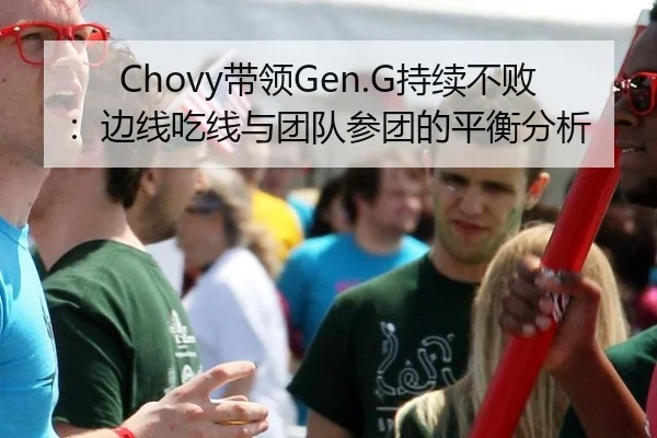 Chovy带领Gen.G持续不败：边线吃线与团队参团的平衡分析
